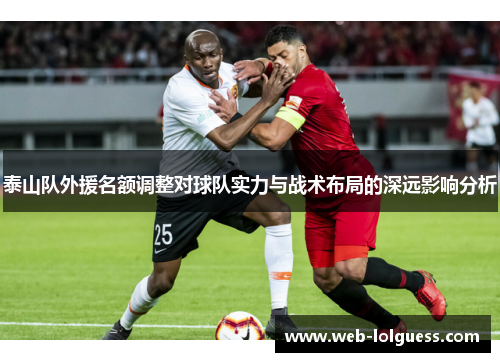 泰山队外援名额调整对球队实力与战术布局的深远影响分析