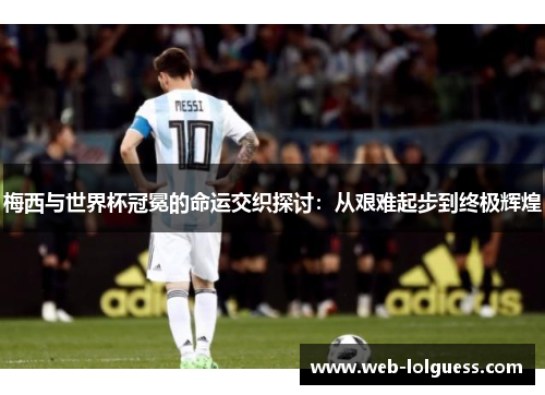 梅西与世界杯冠冕的命运交织探讨：从艰难起步到终极辉煌