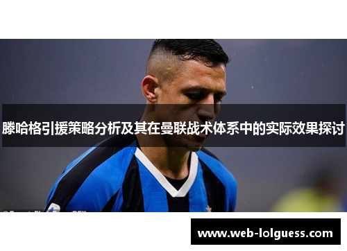 滕哈格引援策略分析及其在曼联战术体系中的实际效果探讨